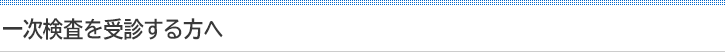 一次検査を受診する方へ