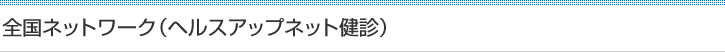 全国ネットワーク（ヘルスアップネット健診）