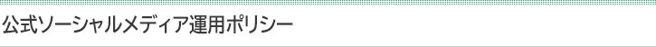 公式ソーシャルメディア運用ポリシー