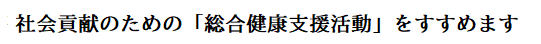 社会貢献のための「総合健康支援活動」をすすめます。