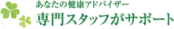 あなたの健康アドバイザー　専門スタッフがサポート