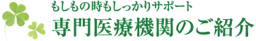 もしもの時もしっかりサポート　専門医療機関のご紹介