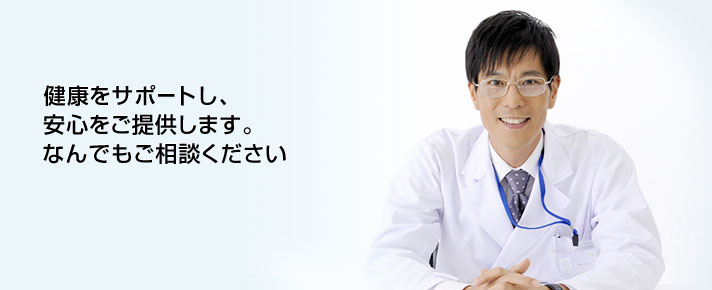 健康をサポートし、	安心をご提供します。	なんでもご相談ください