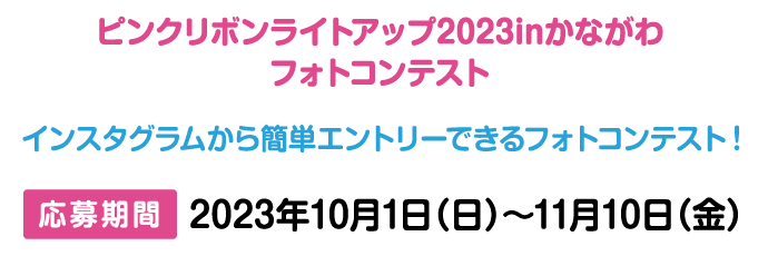 ピンクリボンライトアップ2023inかながわ フォトコンテスト インスタグラムから簡単エントリーできるフォトコンテスト! 応募期間 2023年10月1日（日）〜11月10日（金）