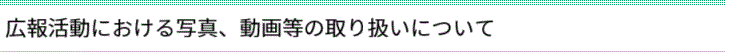 広報活動における写真、動画等の取り扱いについて